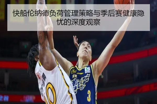 快船伦纳德负荷管理策略与季后赛健康隐忧的深度观察