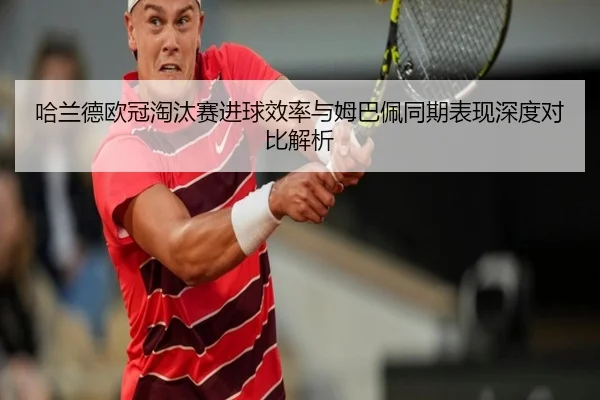 哈兰德欧冠淘汰赛进球效率与姆巴佩同期表现深度对比解析