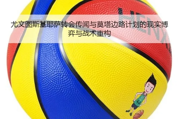 尤文图斯基耶萨转会传闻与莫塔边路计划的现实博弈与战术重构