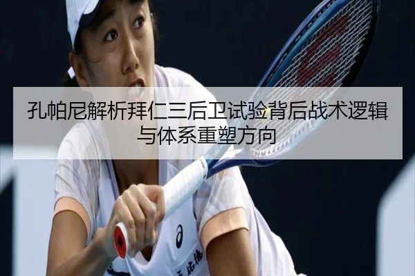 孔帕尼解析拜仁三后卫试验背后战术逻辑与体系重塑方向（kaiyun）