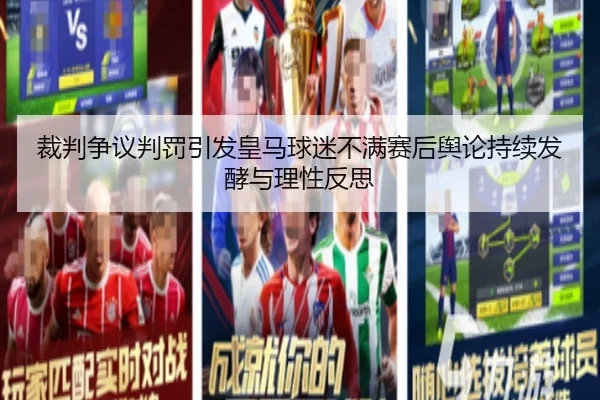 裁判争议判罚引发皇马球迷不满赛后舆论持续发酵与理性反思