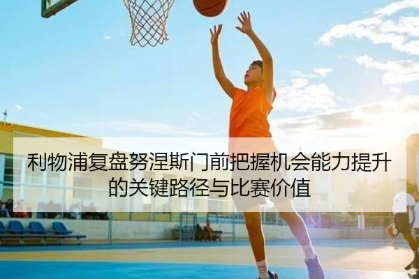 利物浦复盘努涅斯门前把握机会能力提升的关键路径与比赛价值（kaiyun）