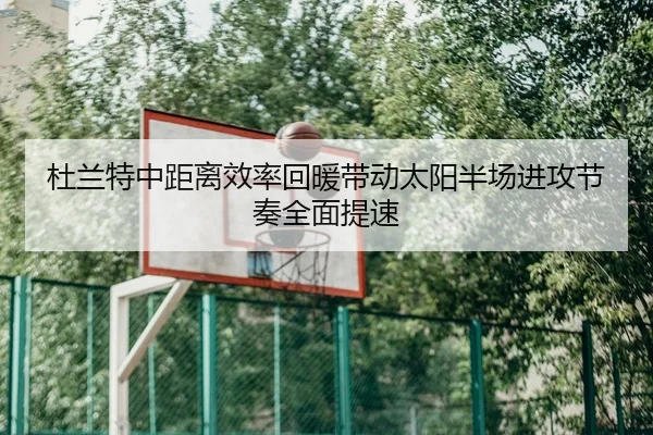 杜兰特中距离效率回暖带动太阳半场进攻节奏全面提速（kaiyun）