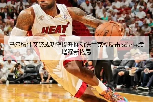 马尔穆什突破成功率提升推动法兰克福反击威胁持续增强新格局（kaiyun）